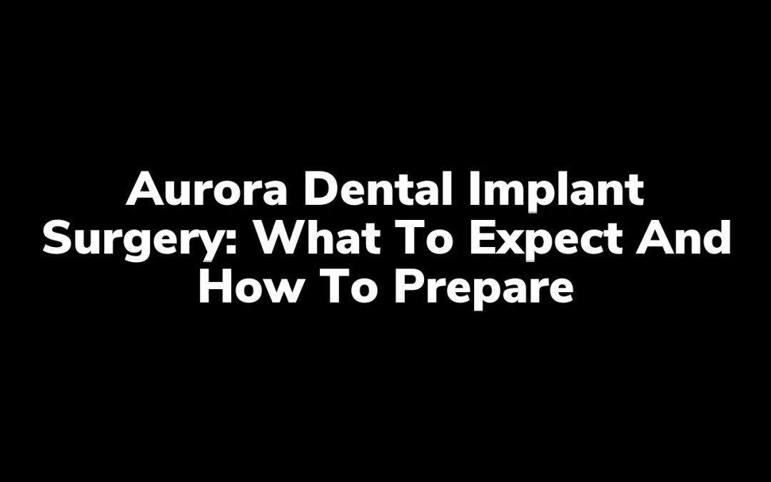 Aurora Dental Implant Surgery: What to Expect and How to Prepare